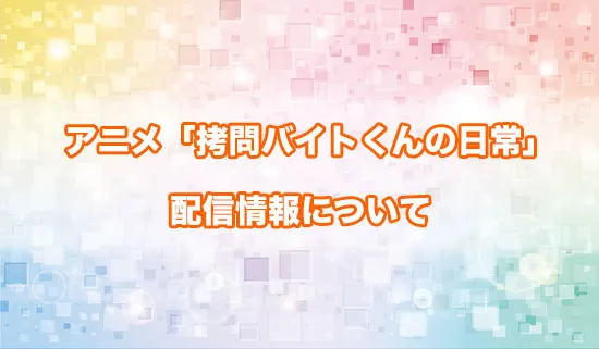アニメ「拷問バイトくんの日常」の配信情報