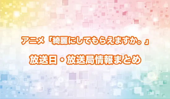 アニメ「綺麗にしてもらえますか。」の放送日・放送局情報