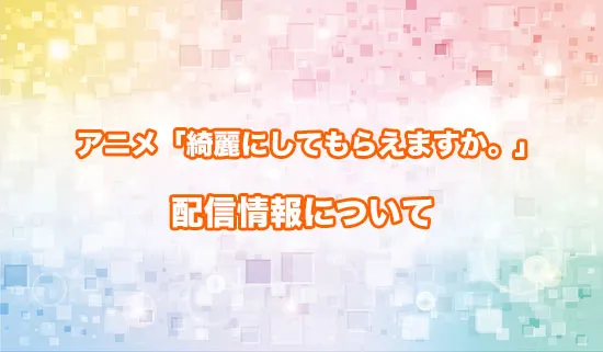 アニメ「綺麗にしてもらえますか。」の配信情報
