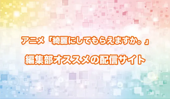 オススメのアニメ「綺麗にしてもらえますか。」の配信サイト