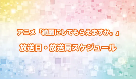 アニメ「綺麗にしてもらえますか。」の放送日・放送局スケジュール
