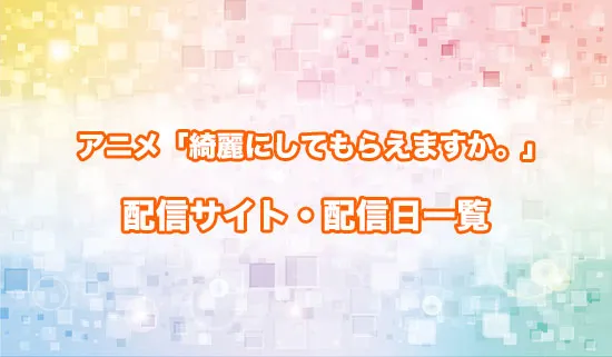 アニメ「綺麗にしてもらえますか。」の配信サイト・配信日一覧