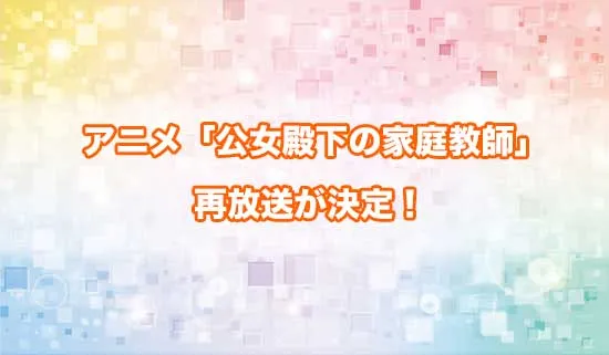 アニメ「公女殿下の家庭教師」の再放送が決定!