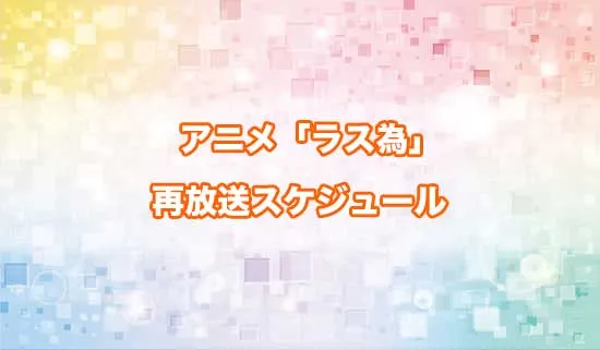 アニメ「ラス為」の再放送スケジュール