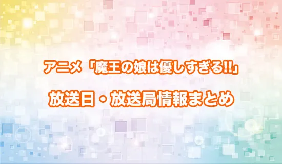 アニメ「魔王の娘は優しすぎる!!」の放送日・放送局情報