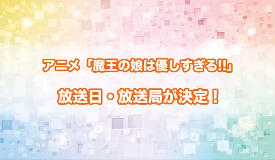 アニメ「魔王の娘は優しすぎる!!」の放送日・放送局が決定!
