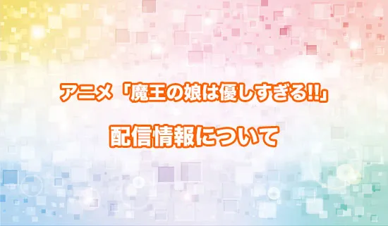 アニメ「魔王の娘は優しすぎる!!」の配信情報