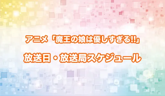 アニメ「魔王の娘は優しすぎる!!」の放送日・放送局スケジュール