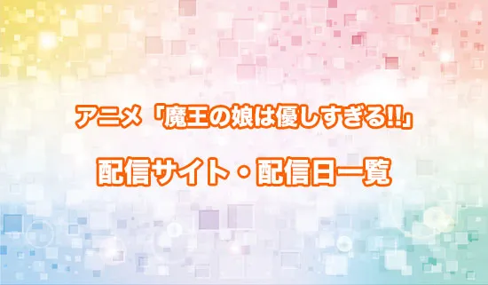 アニメ「魔王の娘は優しすぎる!!」の配信サイト・配信日一覧