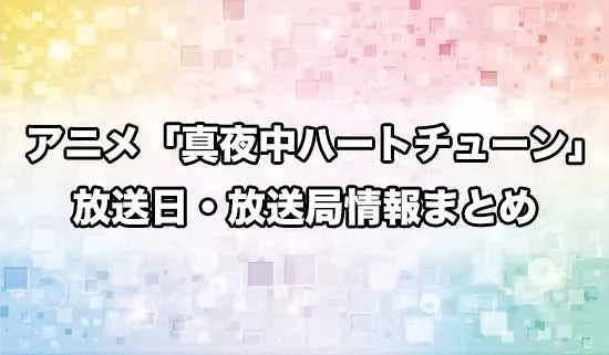 アニメ「真夜中ハートチューン」の放送日・放送局情報