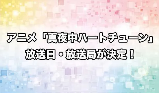 アニメ「真夜中ハートチューン」の放送日・放送局が決定！