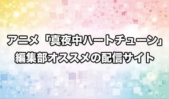 オススメのアニメ「真夜中ハートチューン」の配信サイト