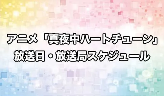 アニメ「真夜中ハートチューン」の放送日・放送局スケジュール