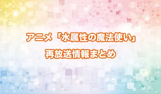 アニメ「水属性の魔法使い」の再放送情報