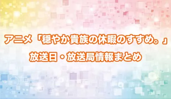 アニメ「穏やか貴族の休暇のすすめ。」の放送日・放送局情報