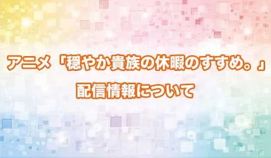 アニメ「穏やか貴族の休暇のすすめ。」の配信情報
