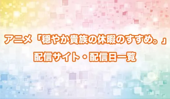 アニメ「穏やか貴族の休暇のすすめ。」の配信サイト・配信日一覧