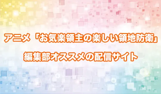 オススメのアニメ「お気楽領主の楽しい領地防衛」の配信サイト