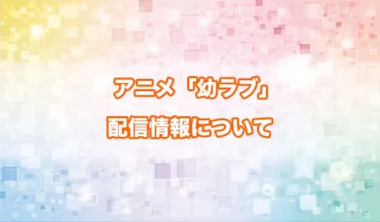 アニメ「幼馴染とはラブコメにならない」の配信情報