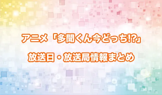 アニメ「多聞くん今どっち!?」の放送日・放送局情報
