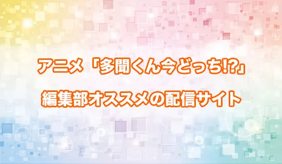 オススメのアニメ「多聞くん今どっち!?」の配信サイト