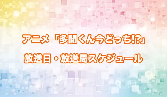 アニメ「多聞くん今どっち!?」の放送日・放送局スケジュール