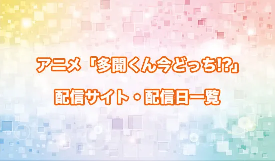 アニメ「多聞くん今どっち!?」の配信サイト・配信日一覧