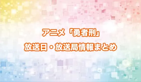 アニメ「勇者刑に処す 懲罰勇者9004隊刑務記録」の放送日・放送局情報
