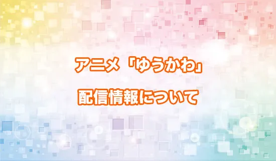 アニメ「ゆうかわ」の配信情報