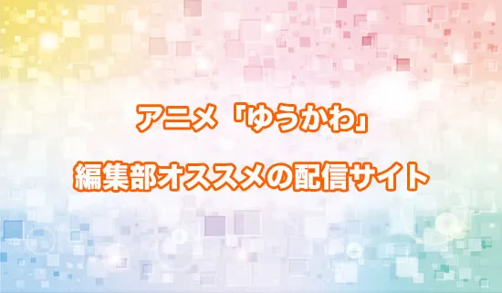 オススメのアニメ「ゆうかわ」の配信サイト