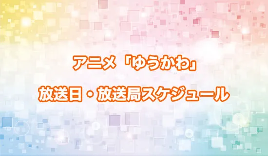 アニメ「ゆうかわ」の放送日・放送局スケジュール