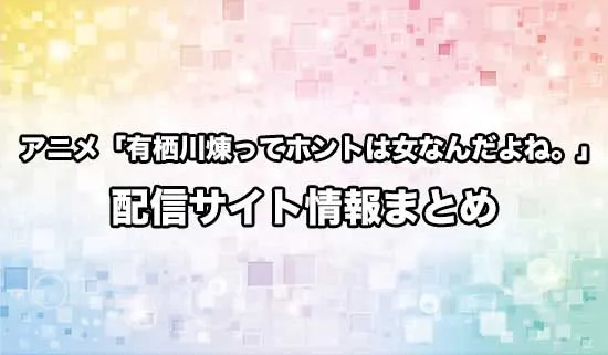 アニメ「有栖川煉ってホントは女なんだよね。」の配信サイト情報