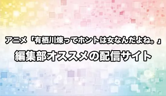 オススメのアニメ「有栖川煉ってホントは女なんだよね。」の配信サイト