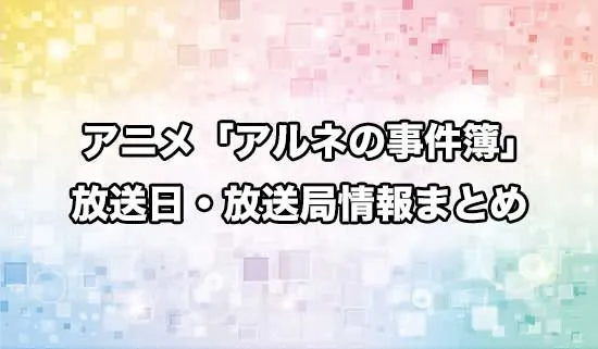 アニメ「アルネの事件簿」の放送日・放送局情報