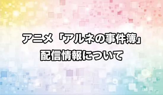 アニメ「アルネの事件簿」の配信情報