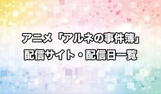 アニメ「アルネの事件簿」の配信サイト・配信日一覧