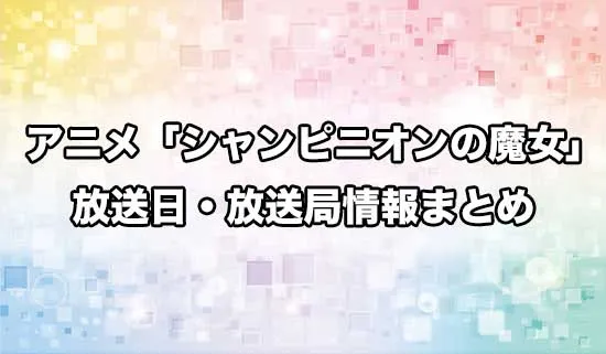 アニメ「シャンピニオンの魔女」の放送日・放送局情報