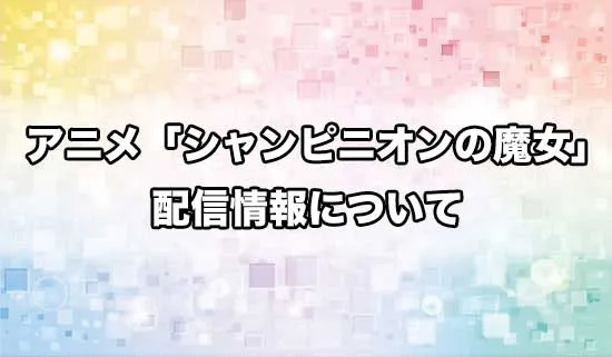 アニメ「シャンピニオンの魔女」の配信情報