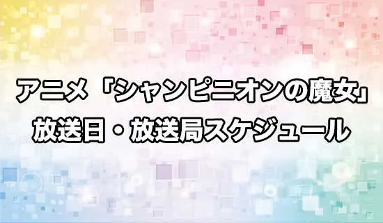 アニメ「シャンピニオンの魔女」の放送日・放送局スケジュール