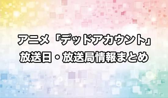 アニメ「デッドアカウント」の放送日・放送局情報