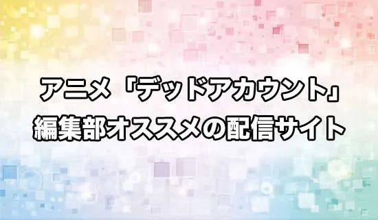 オススメのアニメ「デッドアカウント」の配信サイト