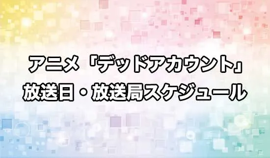 アニメ「デッドアカウント」の放送日・放送局スケジュール