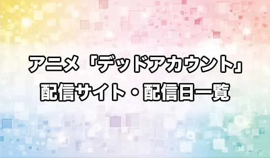 アニメ「デッドアカウント」の配信サイト・配信日一覧