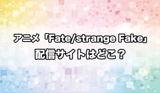 アニメ「Fate/strange Fake」の配信サイトはどこ？
