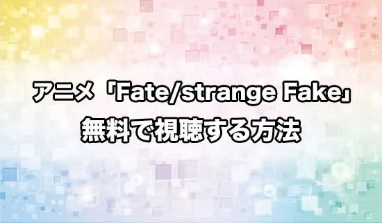 アニメ「Fate/strange Fake」を無料で視聴する方法