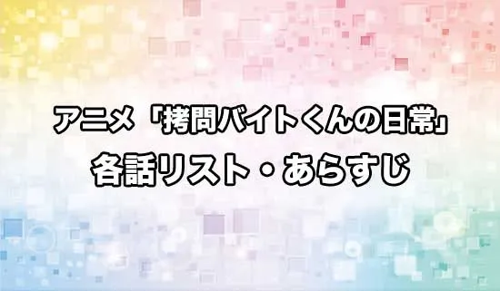 アニメ「拷問バイトくんの日常」の各話リスト・あらすじ