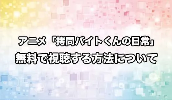 アニメ「拷問バイトくんの日常」を無料で視聴する方法