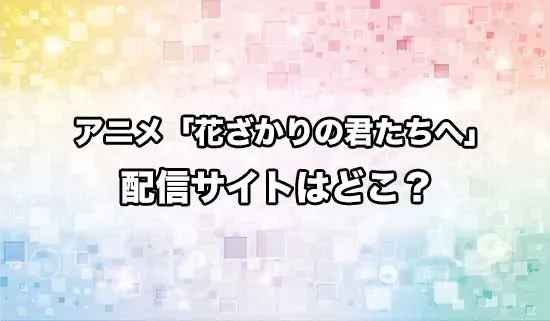 アニメ「花ざかりの君たちへ」の配信サイトはどこ？