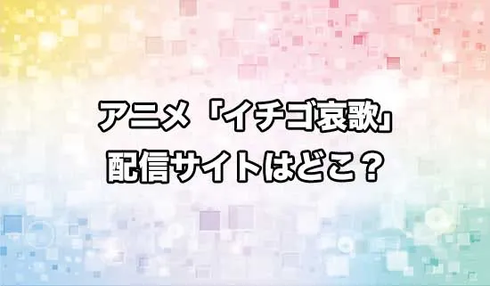 アニメ「イチゴ哀歌」の配信サイトはどこ？