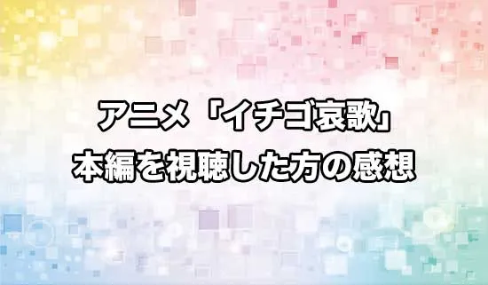 アニメ「イチゴ哀歌」を観たファンの感想